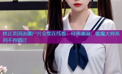 林正英国语僵尸片全集在线看:经典重温,驱魔大师系列不容错过