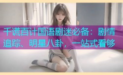 千谎百计国语剧迷必备:剧情追踪、明星八卦,一站式看够