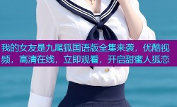 我的女友是九尾狐国语版全集来袭,优酷视频,高清在线,立即观看,开启甜蜜人狐恋