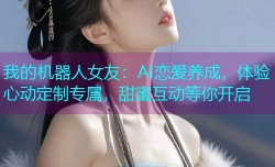 我的机器人女友:AI恋爱养成,体验心动定制专属,甜蜜互动等你开启