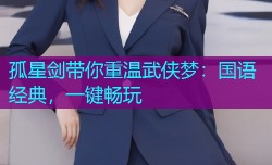 孤星剑带你重温武侠梦:国语经典,一键畅玩