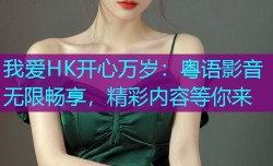 我爱HK开心万岁:粤语影音无限畅享,精彩内容等你来