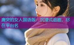 唐突的女人国语版:沉浸式追剧,尽在平台名