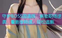 守护BOSS国语版:解锁职场逆袭,看剧学韩语,轻松追剧