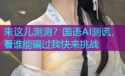 来这儿测测?国语AI测谎,看谁能骗过我快来挑战