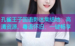 孔雀王子国语影迷集结地:高清资源、粤语怀旧,一键畅享