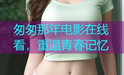 匆匆那年电影在线看,重温青春记忆