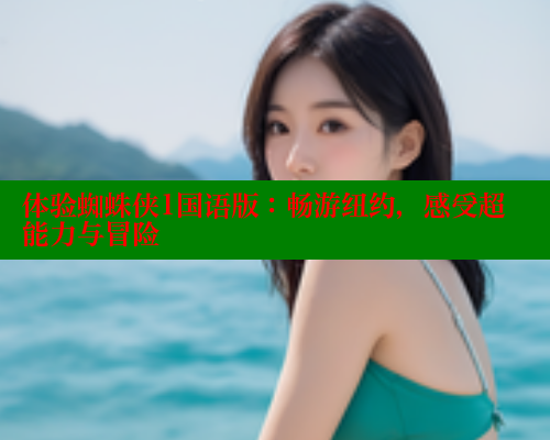 体验蜘蛛侠1国语版:畅游纽约,感受超能力与冒险 欲漫涩官网 第1张 体验蜘蛛侠1国语版:畅游纽约,感受超能力与冒险 欲漫涩官网 第1张