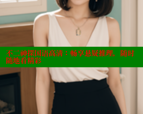 不二神探国语高清:畅享悬疑推理,随时随地看精彩