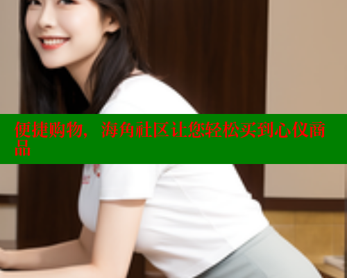 便捷购物,海角社区让您轻松买到心仪商品 欲漫涩官网 第2张 便捷购物,海角社区让您轻松买到心仪商品 欲漫涩官网 第2张