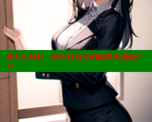 修女也疯狂:轻松打造你的幽默短视频平台 欲漫涩网站 第1张 修女也疯狂:轻松打造你的幽默短视频平台 欲漫涩网站 第1张