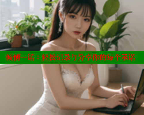 倾情一诺:轻松记录与分享你的每个承诺