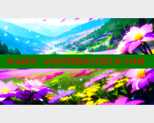 呆呆精灵:轻松管理你的日常任务与时间 欲漫涩官网 第2张 呆呆精灵:轻松管理你的日常任务与时间 欲漫涩官网 第2张