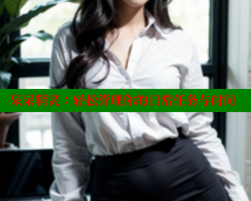 呆呆精灵:轻松管理你的日常任务与时间 欲漫涩官网 第1张 呆呆精灵:轻松管理你的日常任务与时间 欲漫涩官网 第1张