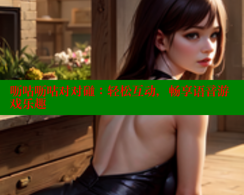 呖咕呖咕对对碰:轻松互动,畅享语音游戏乐趣