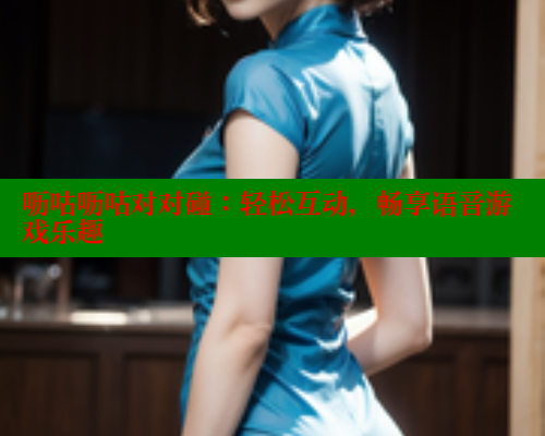呖咕呖咕对对碰:轻松互动,畅享语音游戏乐趣 欲漫涩平台 第1张 呖咕呖咕对对碰:轻松互动,畅享语音游戏乐趣 欲漫涩平台 第1张