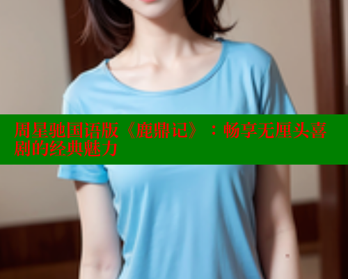 周星驰国语版《鹿鼎记》:畅享无厘头喜剧的经典魅力 欲漫涩 第1张 周星驰国语版《鹿鼎记》:畅享无厘头喜剧的经典魅力 欲漫涩 第1张