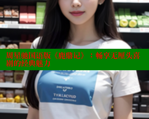 周星驰国语版《鹿鼎记》:畅享无厘头喜剧的经典魅力