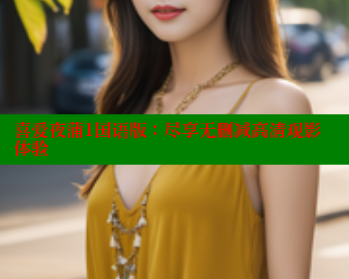 喜爱夜蒲1国语版:尽享无删减高清观影体验