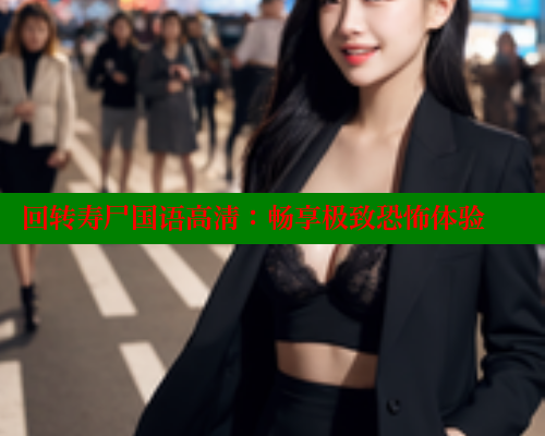 回转寿尸国语高清:畅享极致恐怖体验 欲漫涩网站 第1张 回转寿尸国语高清:畅享极致恐怖体验 欲漫涩网站 第1张