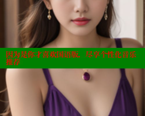 因为是你才喜欢国语版,尽享个性化音乐推荐 欲漫涩网站 第1张 因为是你才喜欢国语版,尽享个性化音乐推荐 欲漫涩网站 第1张
