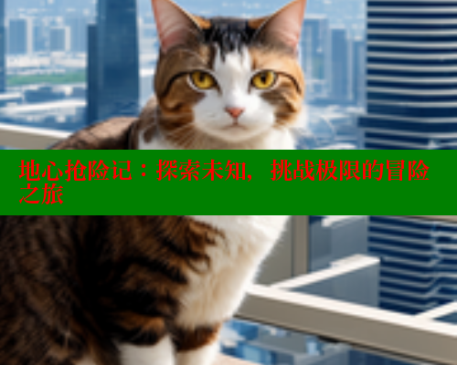 地心抢险记:探索未知,挑战极限的冒险之旅 欲漫涩官网 第1张 地心抢险记:探索未知,挑战极限的冒险之旅 欲漫涩官网 第1张
