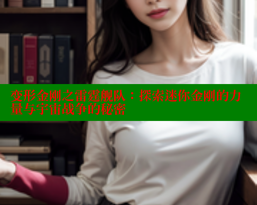 变形金刚之雷霆舰队:探索迷你金刚的力量与宇宙战争的秘密