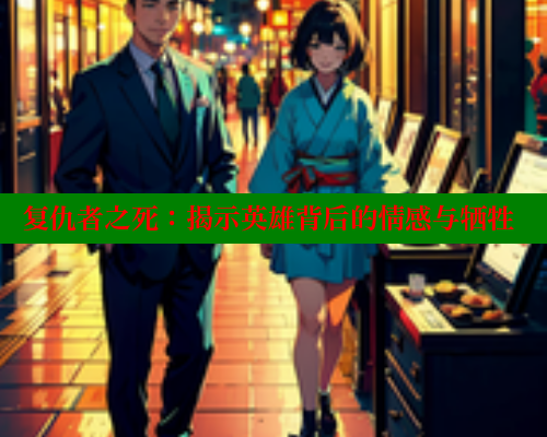 复仇者之死:揭示英雄背后的情感与牺牲