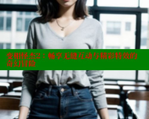 变相怪杰2:畅享无缝互动与精彩特效的奇幻冒险 欲漫涩平台 第1张 变相怪杰2:畅享无缝互动与精彩特效的奇幻冒险 欲漫涩平台 第1张