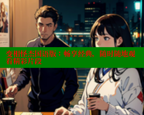 变相怪杰国语版:畅享经典,随时随地观看精彩片段
