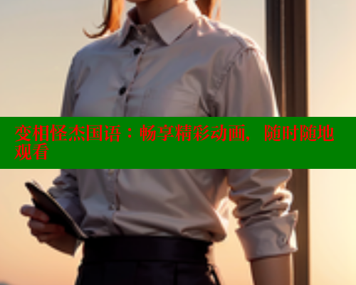 变相怪杰国语:畅享精彩动画,随时随地观看