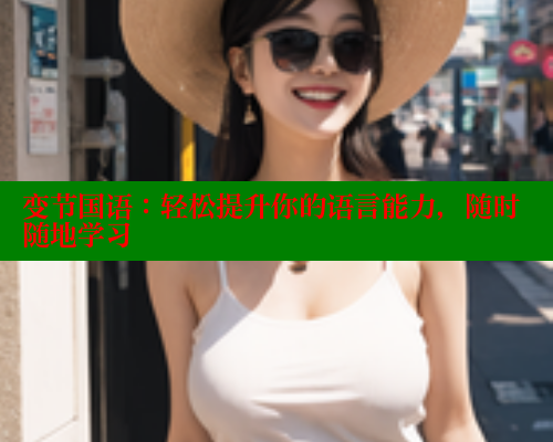 变节国语:轻松提升你的语言能力,随时随地学习