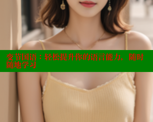 变节国语:轻松提升你的语言能力,随时随地学习 欲漫涩平台 第1张 变节国语:轻松提升你的语言能力,随时随地学习 欲漫涩平台 第1张