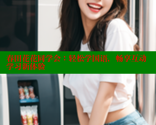 春田花花同学会:轻松学国语,畅享互动学习新体验