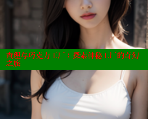 查理与巧克力工厂:探索神秘工厂的奇幻之旅 欲漫涩网站 第1张 查理与巧克力工厂:探索神秘工厂的奇幻之旅 欲漫涩网站 第1张