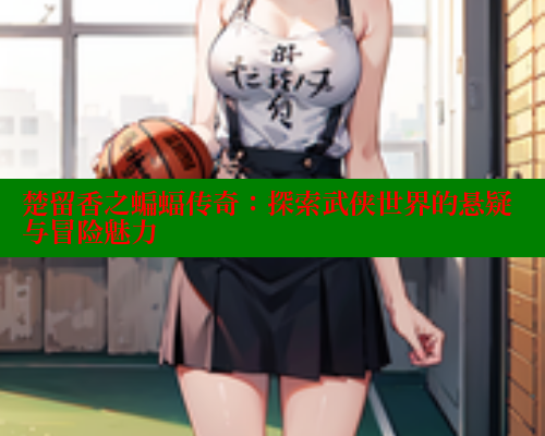 楚留香之蝙蝠传奇:探索武侠世界的悬疑与冒险魅力