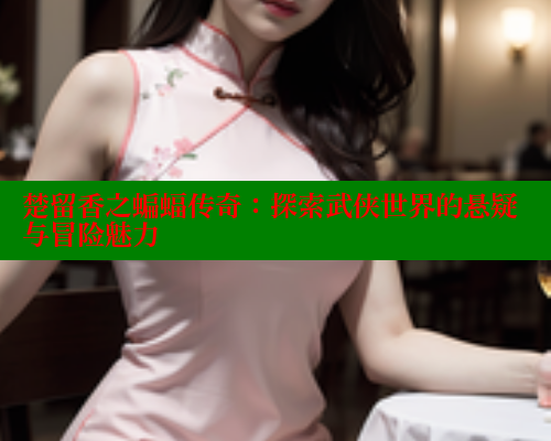 楚留香之蝙蝠传奇:探索武侠世界的悬疑与冒险魅力 欲漫涩 第1张 楚留香之蝙蝠传奇:探索武侠世界的悬疑与冒险魅力 欲漫涩 第1张