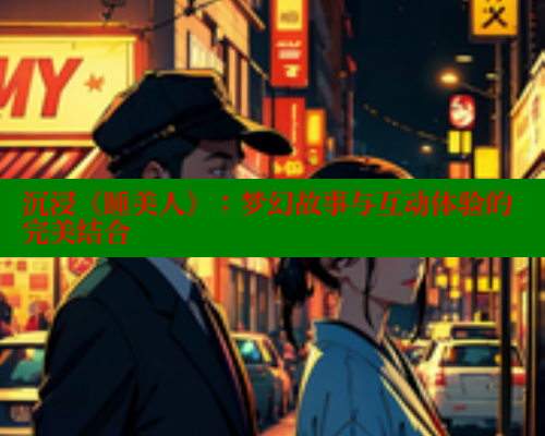 沉浸《睡美人》:梦幻故事与互动体验的完美结合 欲漫涩官网 第1张 沉浸《睡美人》:梦幻故事与互动体验的完美结合 欲漫涩官网 第1张