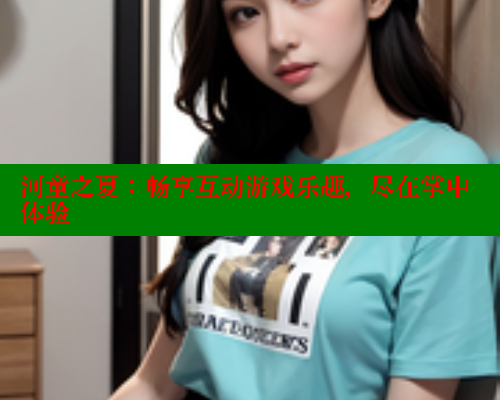 河童之夏:畅享互动游戏乐趣,尽在掌中体验 欲漫涩平台 第1张 河童之夏:畅享互动游戏乐趣,尽在掌中体验 欲漫涩平台 第1张