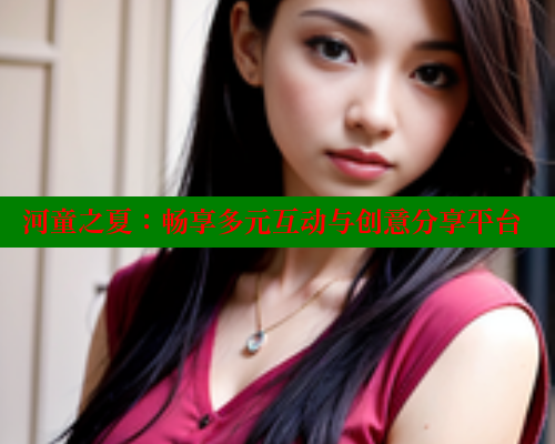 河童之夏:畅享多元互动与创意分享平台
