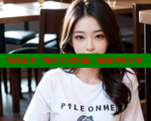情逢敌手:畅享实时对战,策略决胜千里 欲漫涩官网 第2张 情逢敌手:畅享实时对战,策略决胜千里 欲漫涩官网 第2张