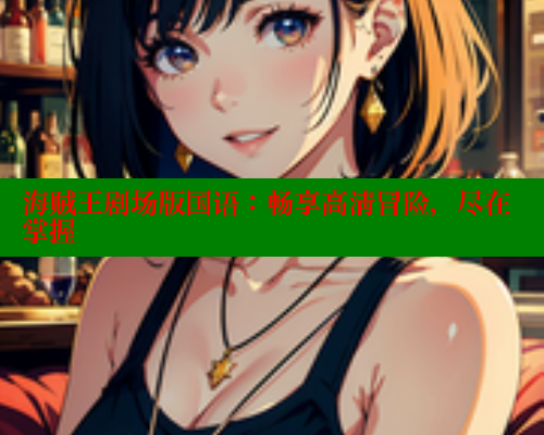 海贼王剧场版国语:畅享高清冒险,尽在掌握