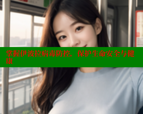 掌握伊波拉病毒防控,保护生命安全与健康
