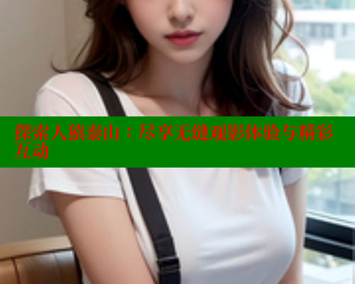 探索人猿泰山:尽享无缝观影体验与精彩互动