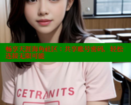 畅享天涯海角社区:共享账号密码,轻松连接无限可能