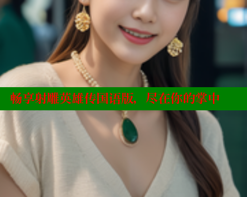 畅享射雕英雄传国语版,尽在你的掌中 欲漫涩 第1张 畅享射雕英雄传国语版,尽在你的掌中 欲漫涩 第1张