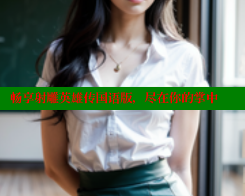 畅享射雕英雄传国语版,尽在你的掌中