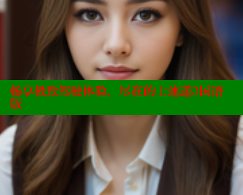 畅享极致驾驶体验,尽在的士速递3国语版 欲漫涩平台 第1张 畅享极致驾驶体验,尽在的士速递3国语版 欲漫涩平台 第1张