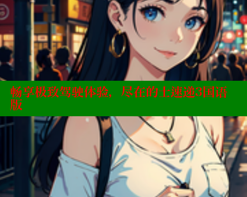 畅享极致驾驶体验,尽在的士速递3国语版 欲漫涩平台 第2张 畅享极致驾驶体验,尽在的士速递3国语版 欲漫涩平台 第2张