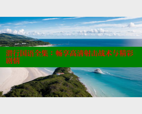 潜行国语全集:畅享高清射击战术与精彩剧情